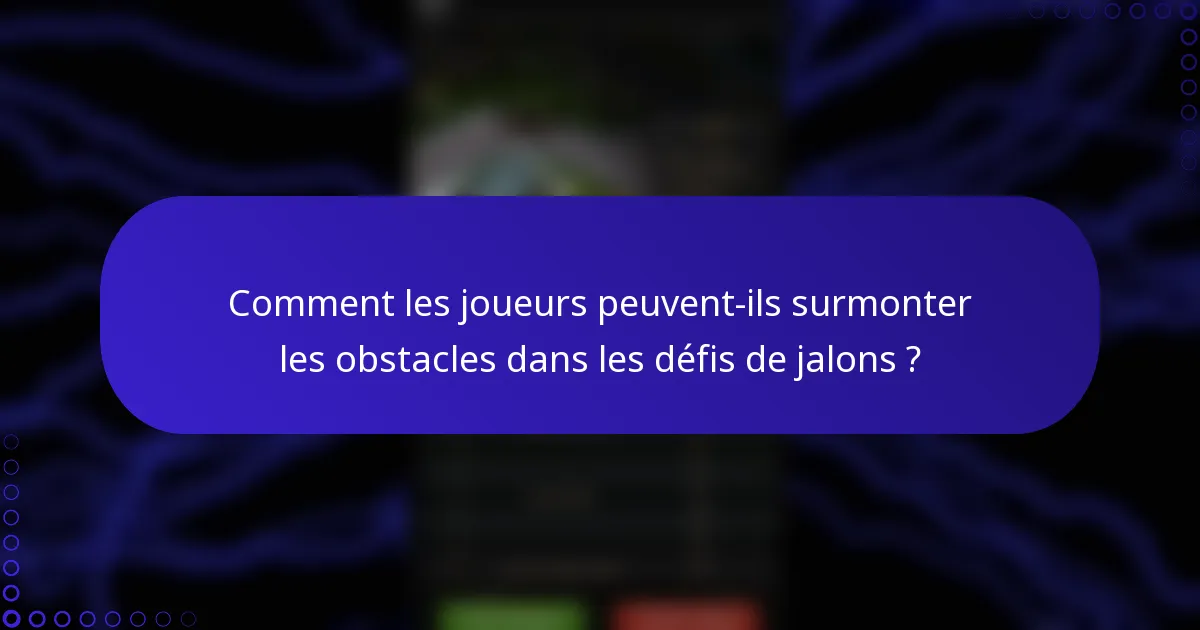 Comment les joueurs peuvent-ils surmonter les obstacles dans les défis de jalons ?