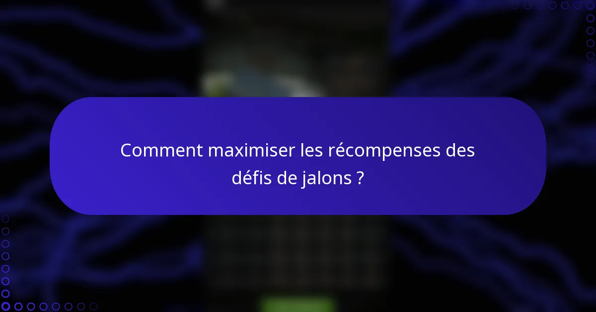 Comment maximiser les récompenses des défis de jalons ?