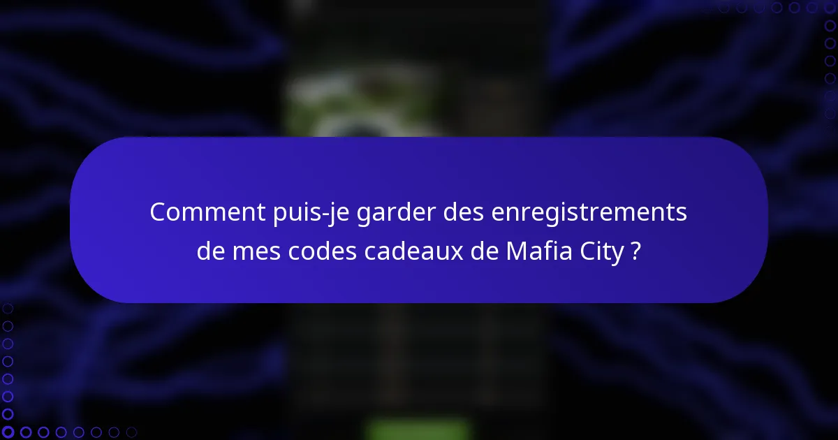 Comment puis-je garder des enregistrements de mes codes cadeaux de Mafia City ?