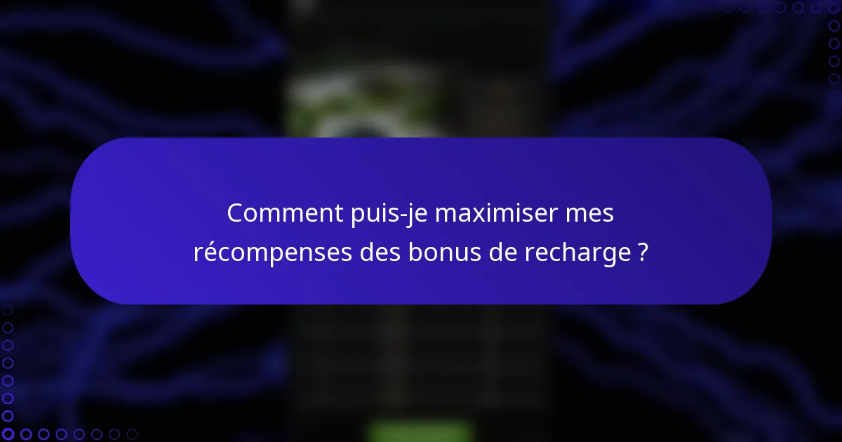 Comment puis-je maximiser mes récompenses des bonus de recharge ?