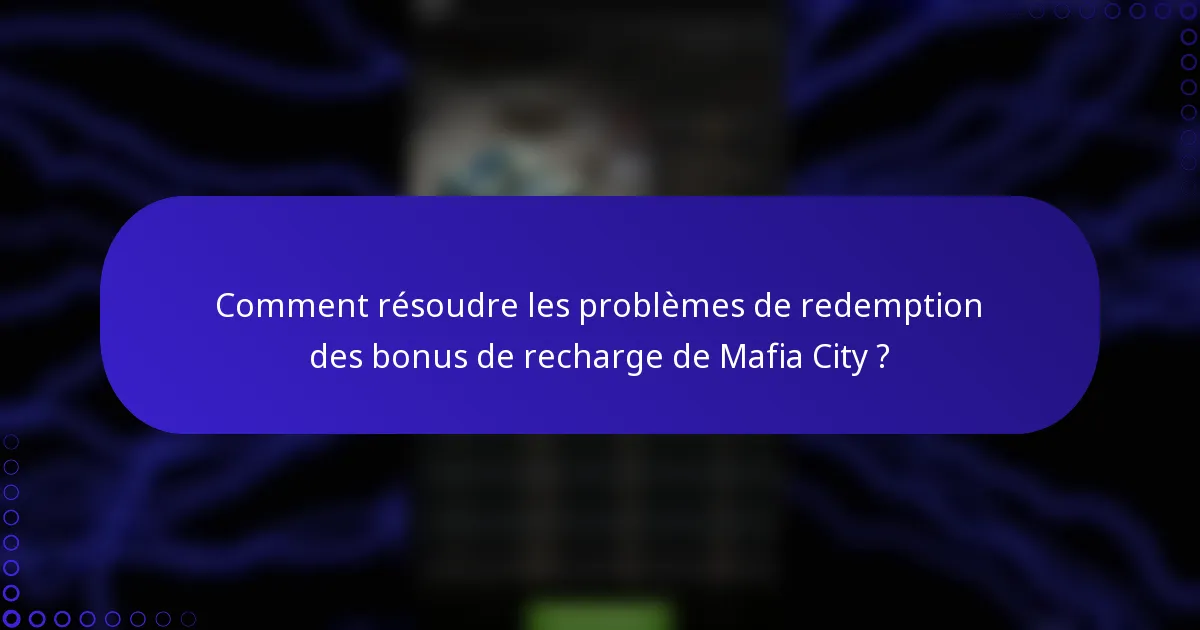 Comment résoudre les problèmes de redemption des bonus de recharge de Mafia City ?