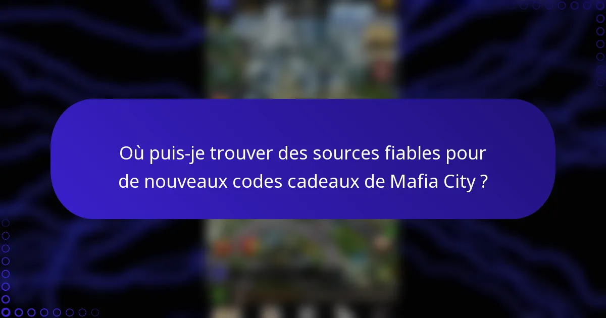 Où puis-je trouver des sources fiables pour de nouveaux codes cadeaux de Mafia City ?