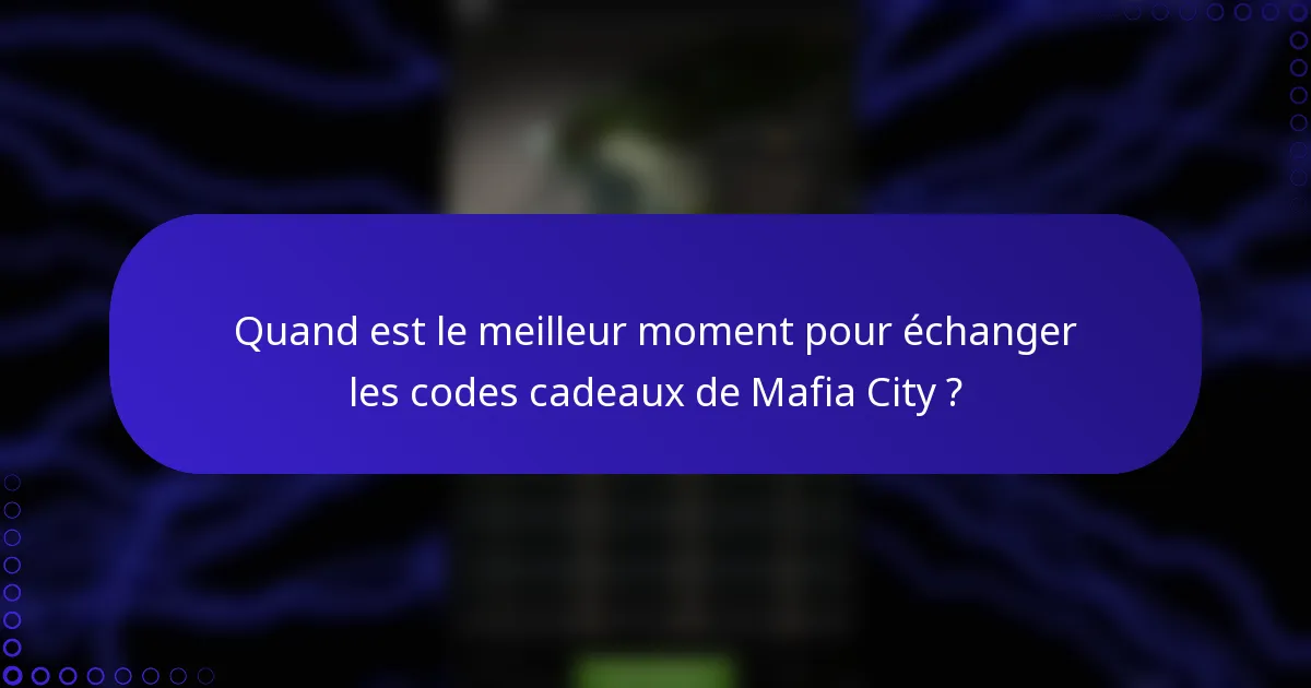 Quand est le meilleur moment pour échanger les codes cadeaux de Mafia City ?