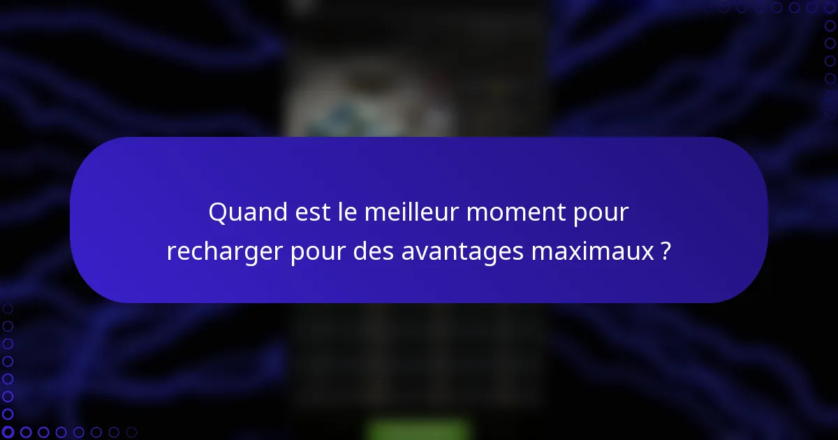 Quand est le meilleur moment pour recharger pour des avantages maximaux ?