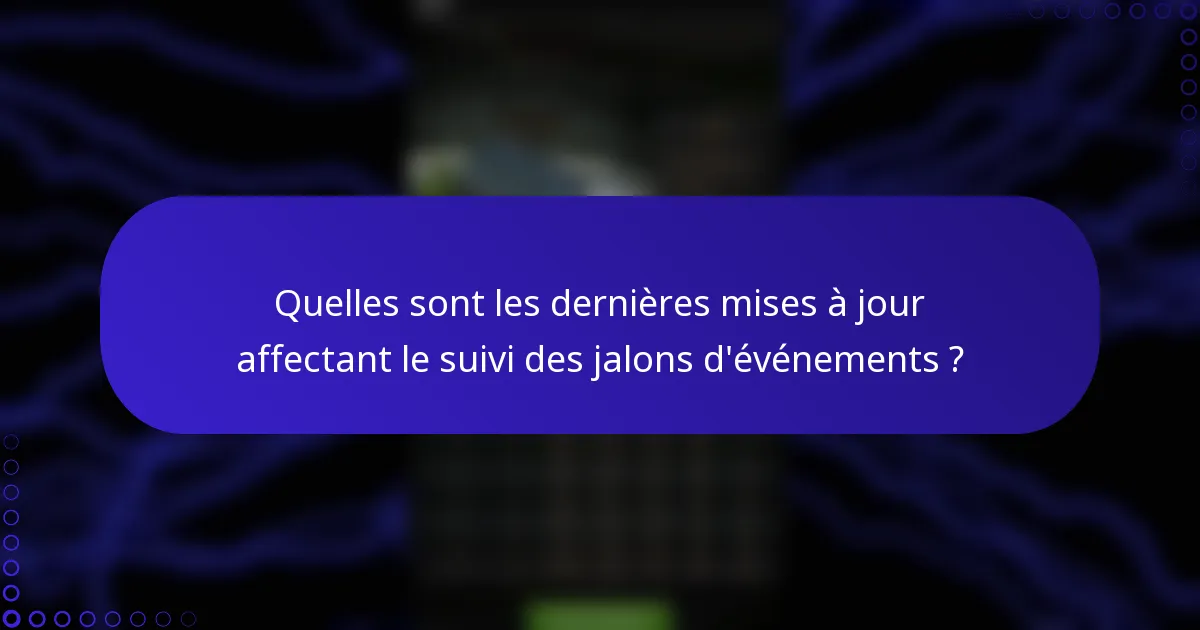 Quelles sont les dernières mises à jour affectant le suivi des jalons d'événements ?
