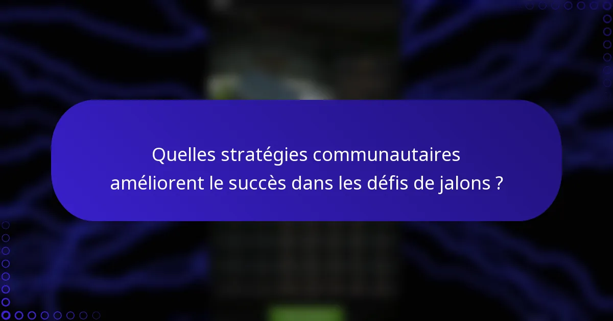 Quelles stratégies communautaires améliorent le succès dans les défis de jalons ?