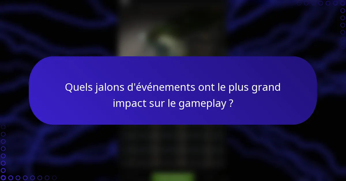Quels jalons d'événements ont le plus grand impact sur le gameplay ?