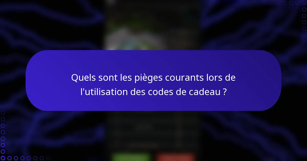 Quels sont les pièges courants lors de l'utilisation des codes de cadeau ?