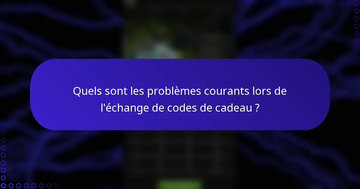 Quels sont les problèmes courants lors de l'échange de codes de cadeau ?