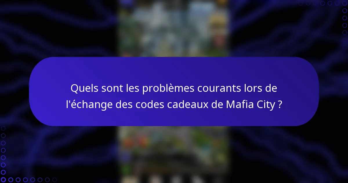 Quels sont les problèmes courants lors de l'échange des codes cadeaux de Mafia City ?